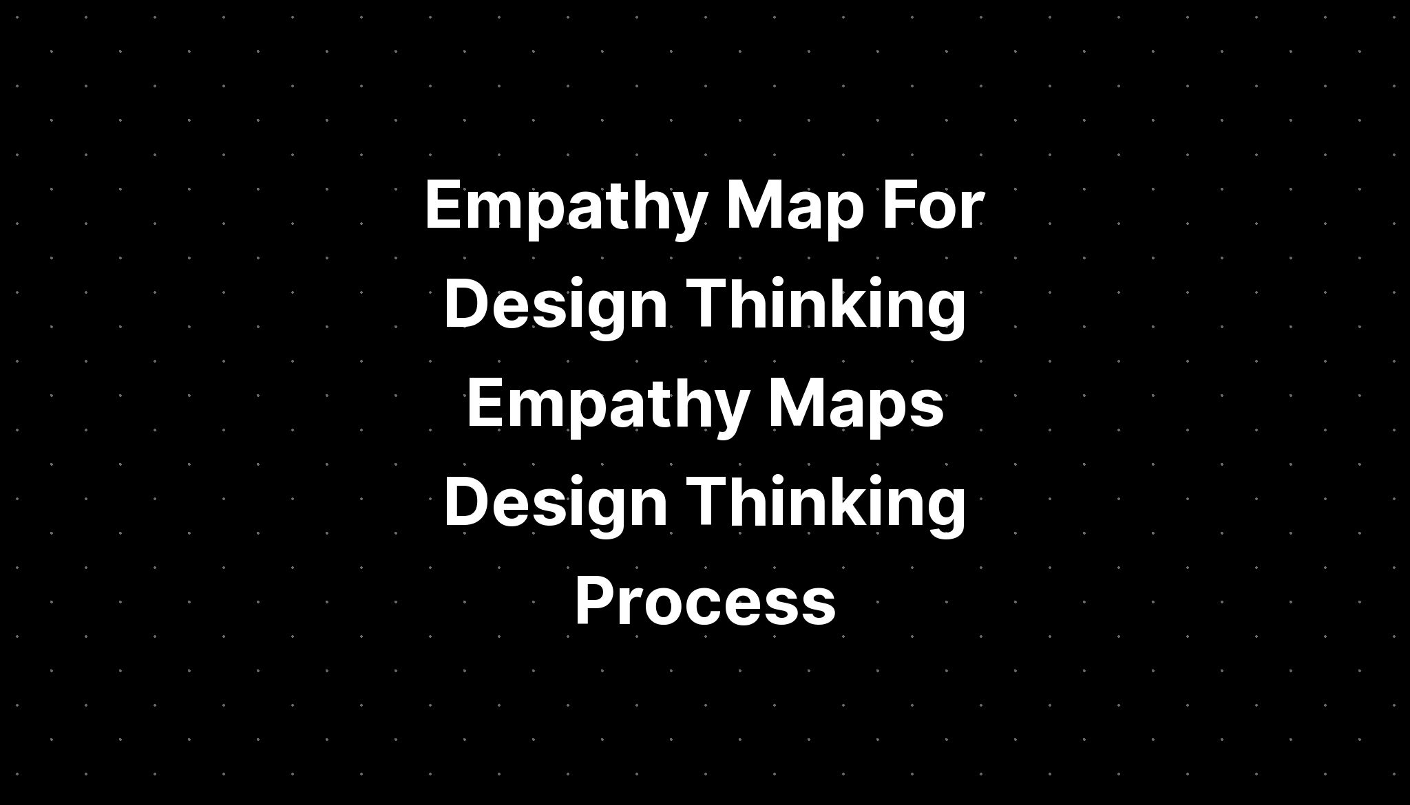 Empathy Map For Design Thinking Empathy Maps Design Thinking Process ...